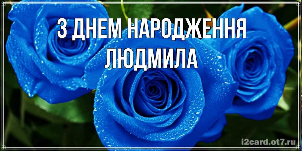 Открытка на каждый день з підписом, Людмила З Днем народження розы с синим цветом Прикольна листівка з побажанням онлайн скачати безкоштовно 