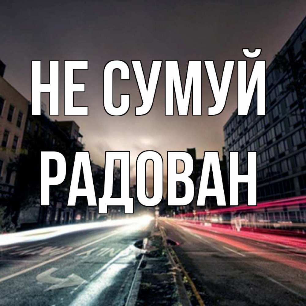 Открытка на каждый день з підписом, Радован Не сумуй съемка ночью Прикольна листівка з побажанням онлайн скачати безкоштовно 
