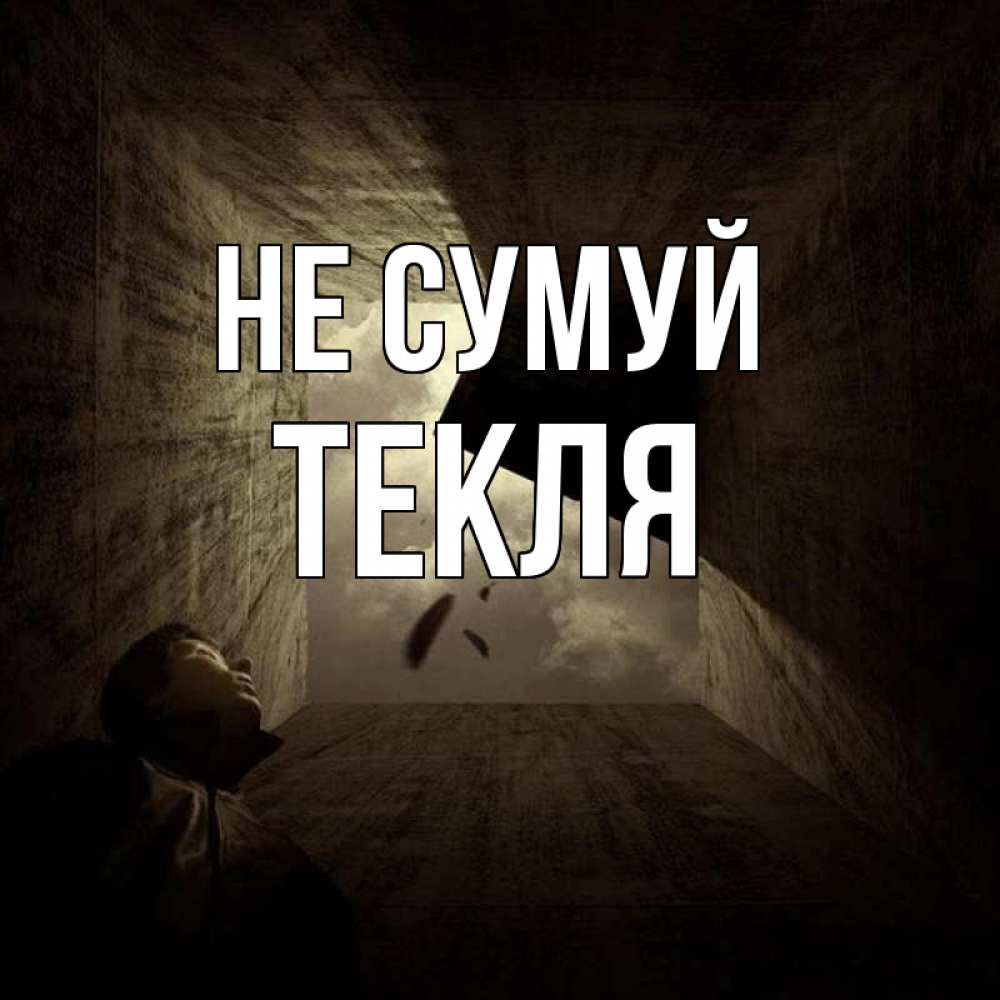 Открытка на каждый день з підписом, Текля Не сумуй жуть Прикольна листівка з побажанням онлайн скачати безкоштовно 