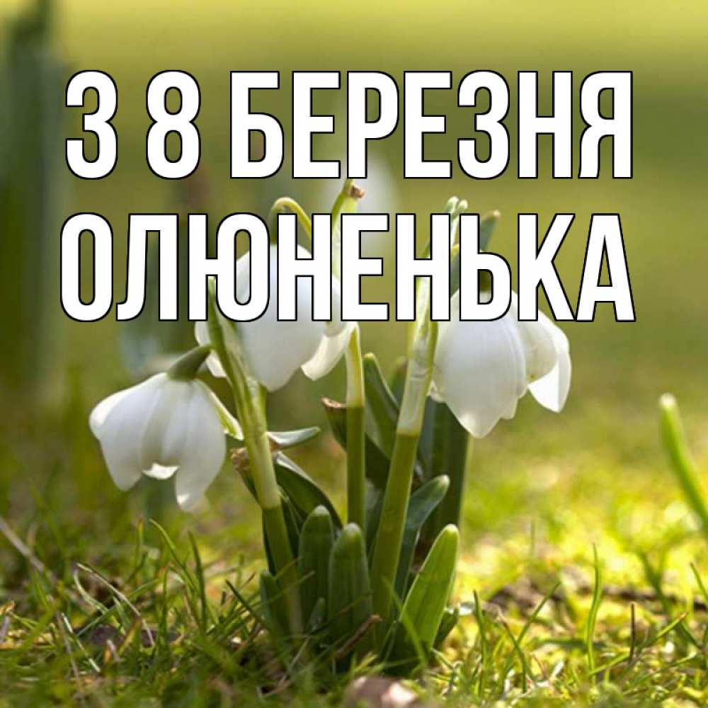 Открытка на каждый день з підписом, Олюненька З 8 БЕРЕЗНЯ ранние цветы 2 Прикольна листівка з побажанням онлайн скачати безкоштовно 
