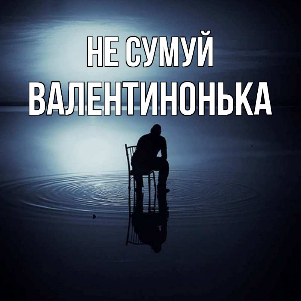 Открытка на каждый день з підписом, Валентинонька Не сумуй разводы на воде Прикольна листівка з побажанням онлайн скачати безкоштовно 