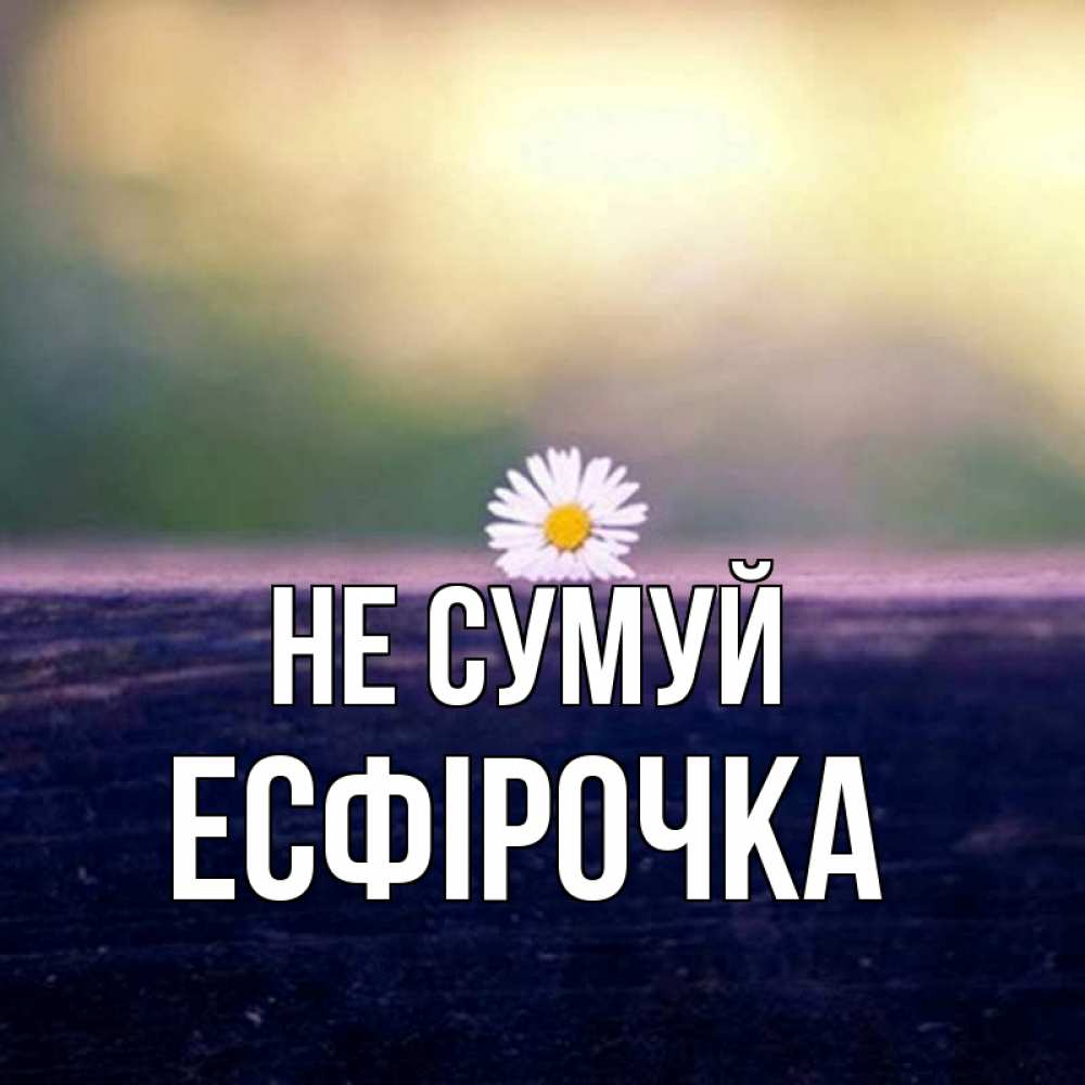 Открытка на каждый день з підписом, Есфірочка Не сумуй красота Прикольна листівка з побажанням онлайн скачати безкоштовно 