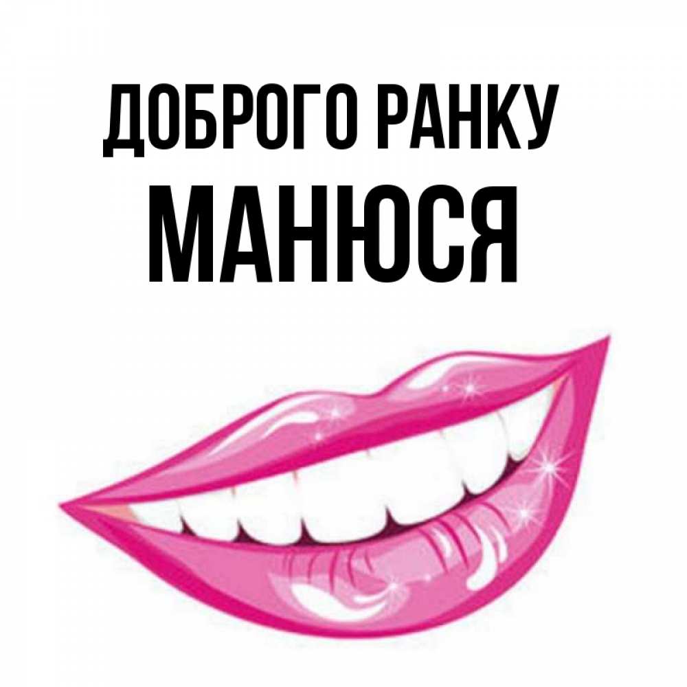 Открытка на каждый день з підписом, Манюся Доброго ранку розовые губы и белые зубы Прикольна листівка з побажанням онлайн скачати безкоштовно 