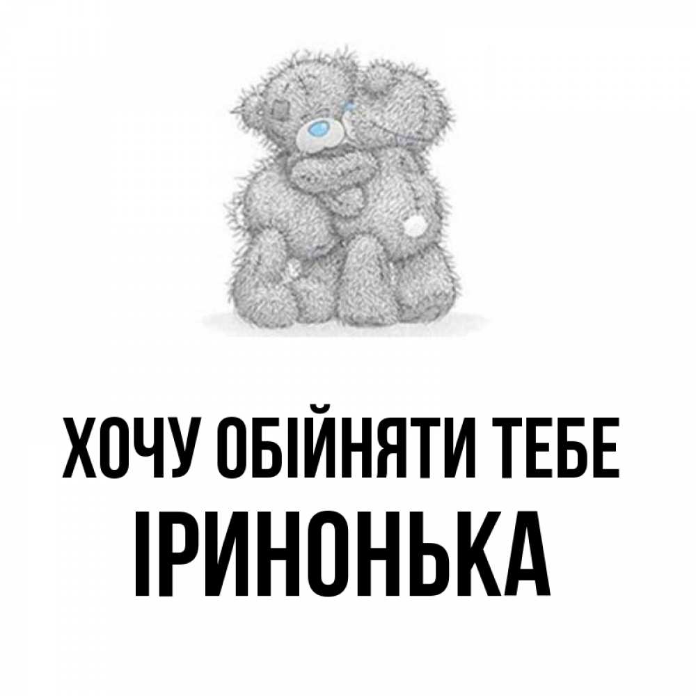 Открытка на каждый день з підписом, Іринонька Хочу обійняти тебе два теддика Прикольна листівка з побажанням онлайн скачати безкоштовно 
