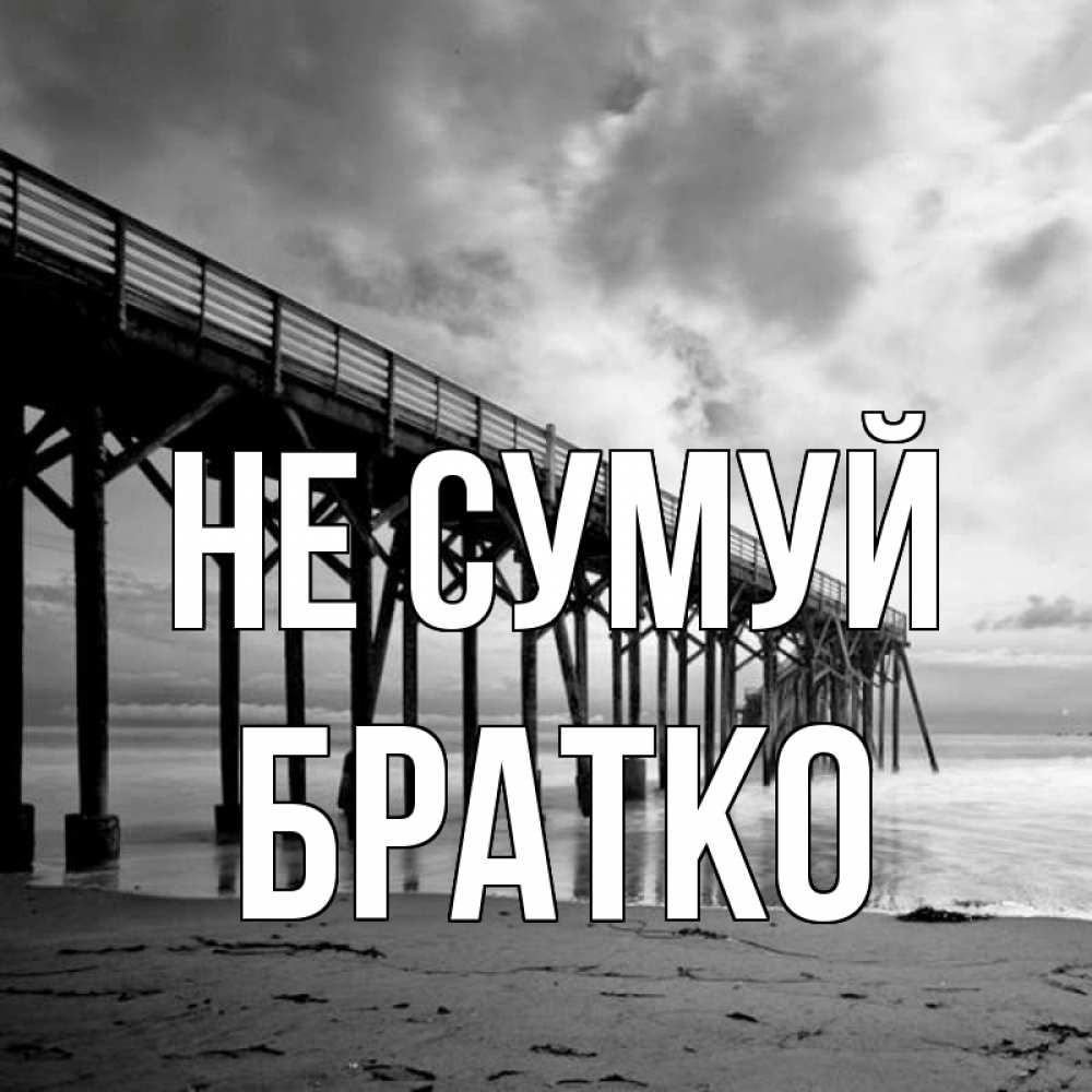 Открытка на каждый день з підписом, Братко Не сумуй вода и пляж под мостом Прикольна листівка з побажанням онлайн скачати безкоштовно 