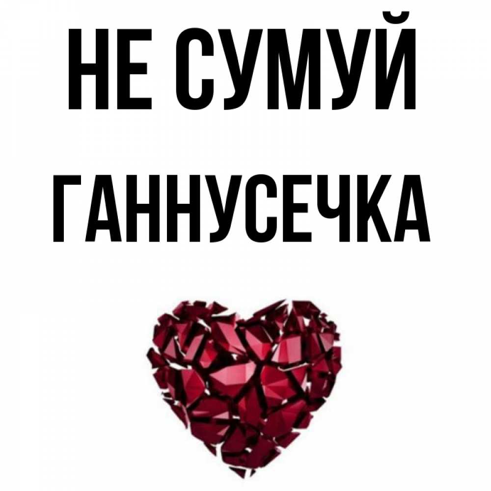 Открытка на каждый день з підписом, Ганнусечка Не сумуй рубиновое сердечко Прикольна листівка з побажанням онлайн скачати безкоштовно 
