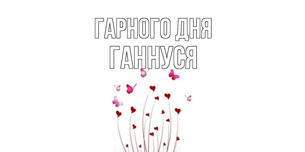 Открытка на каждый день з підписом, Ганнуся Гарного дня отличного дня Прикольна листівка з побажанням онлайн скачати безкоштовно 
