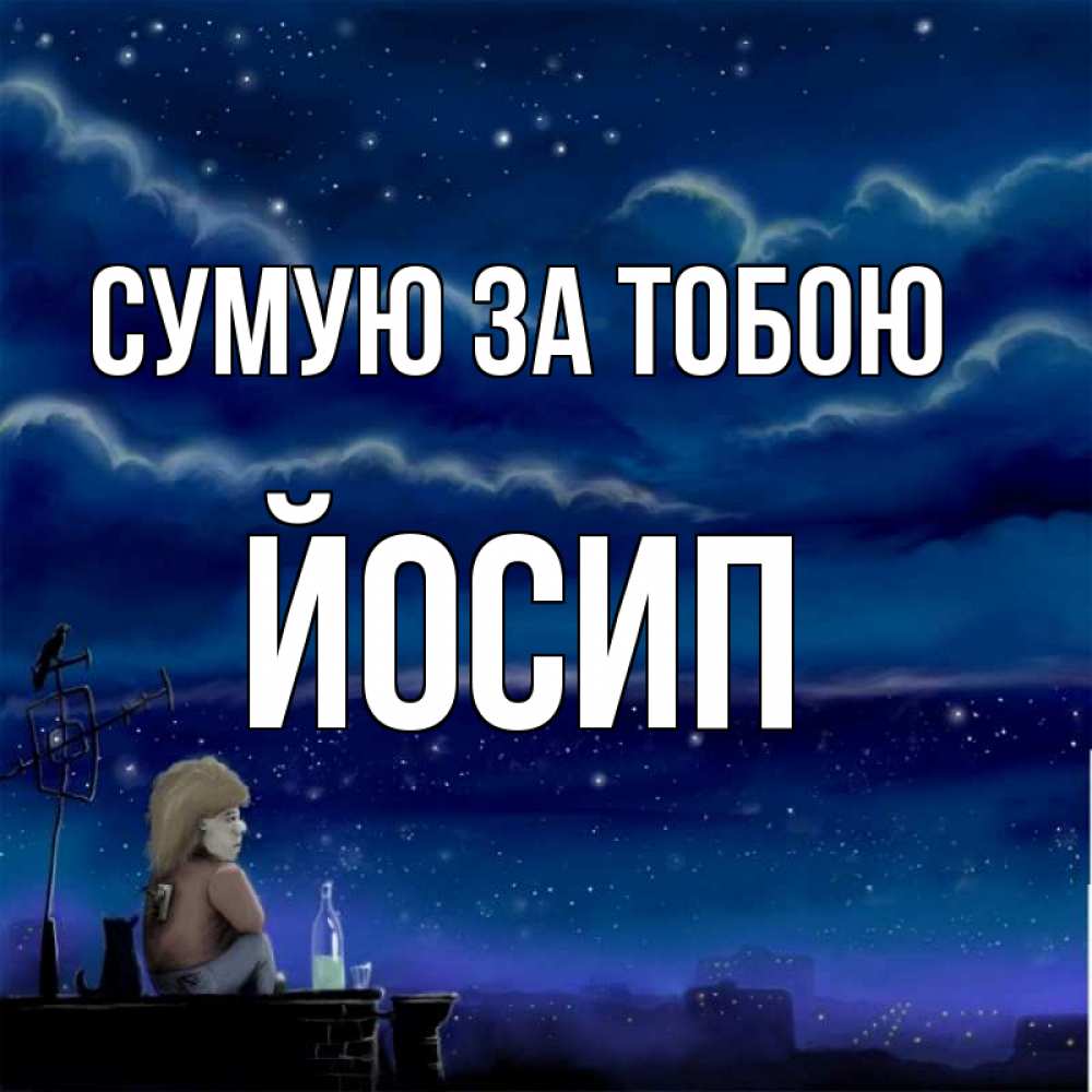 Открытка на каждый день з підписом, Йосип Сумую за тобою на крыше 1 Прикольна листівка з побажанням онлайн скачати безкоштовно 
