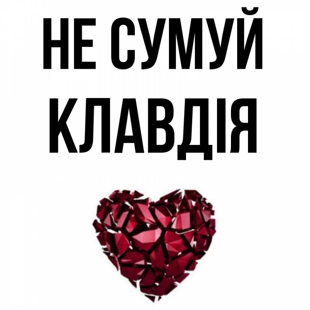 Открытка на каждый день з підписом, Клавдія Не сумуй рубиновое сердечко Прикольна листівка з побажанням онлайн скачати безкоштовно 
