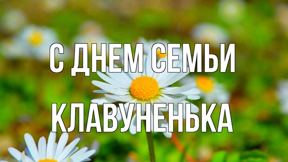 Открытка на каждый день з підписом, Клавуненька С днем семьи с днем семьи Прикольна листівка з побажанням онлайн скачати безкоштовно 