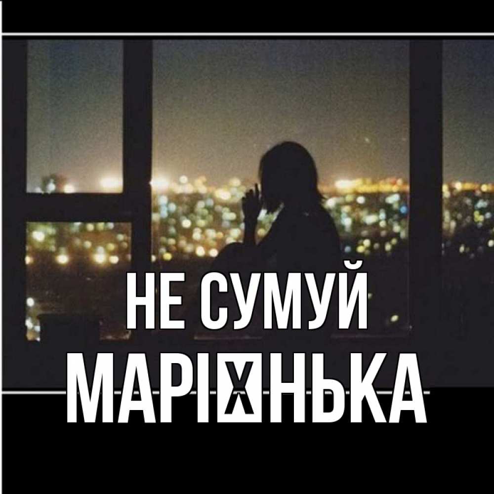 Открытка на каждый день з підписом, Марієнька Не сумуй смотрит на ночной город Прикольна листівка з побажанням онлайн скачати безкоштовно 