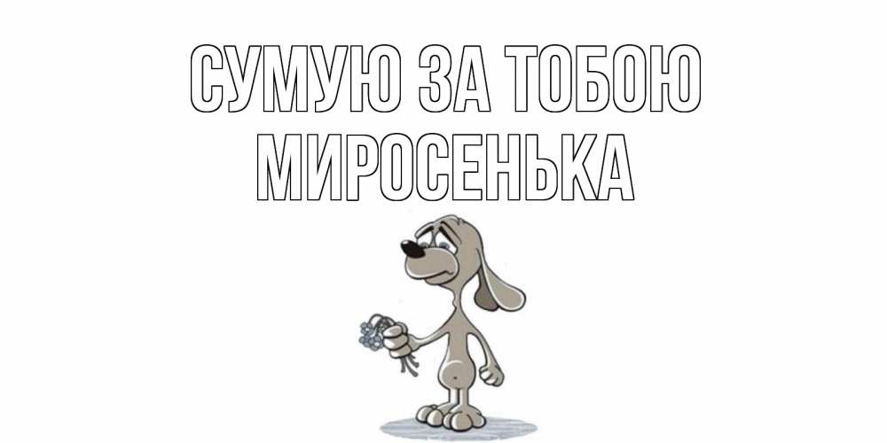 Открытка на каждый день з підписом, Миросенька Сумую за тобою я по тебе скучаю с песиком Прикольна листівка з побажанням онлайн скачати безкоштовно 