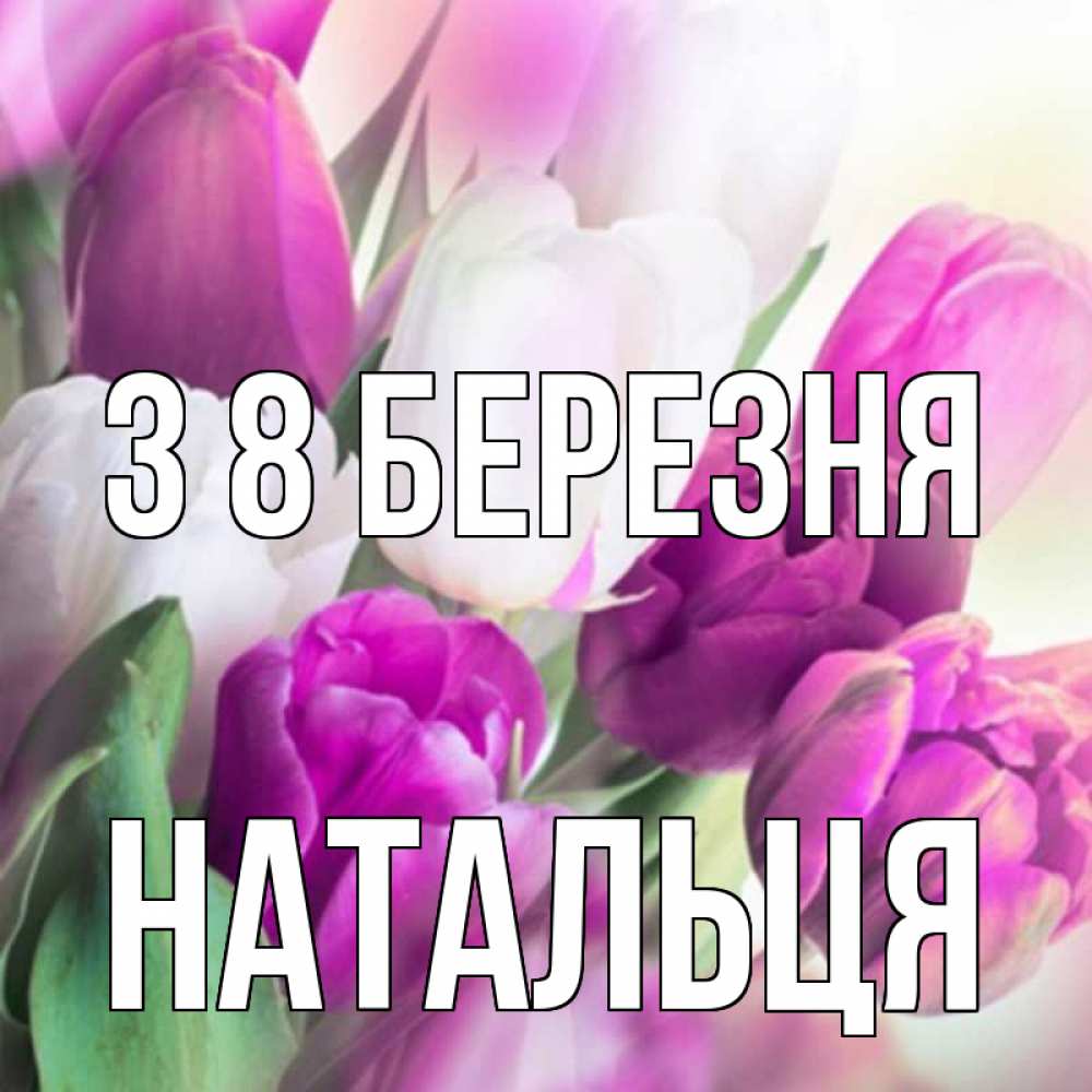 Открытка на каждый день з підписом, Натальця З 8 БЕРЕЗНЯ весна 1 Прикольна листівка з побажанням онлайн скачати безкоштовно 