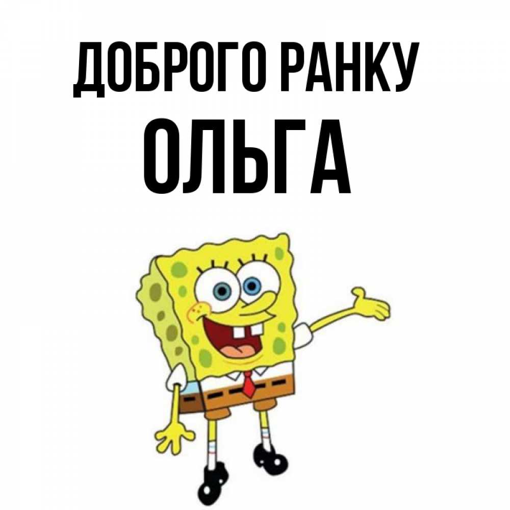 Открытка на каждый день з підписом, Ольга Доброго ранку губка боб улыбается Прикольна листівка з побажанням онлайн скачати безкоштовно 