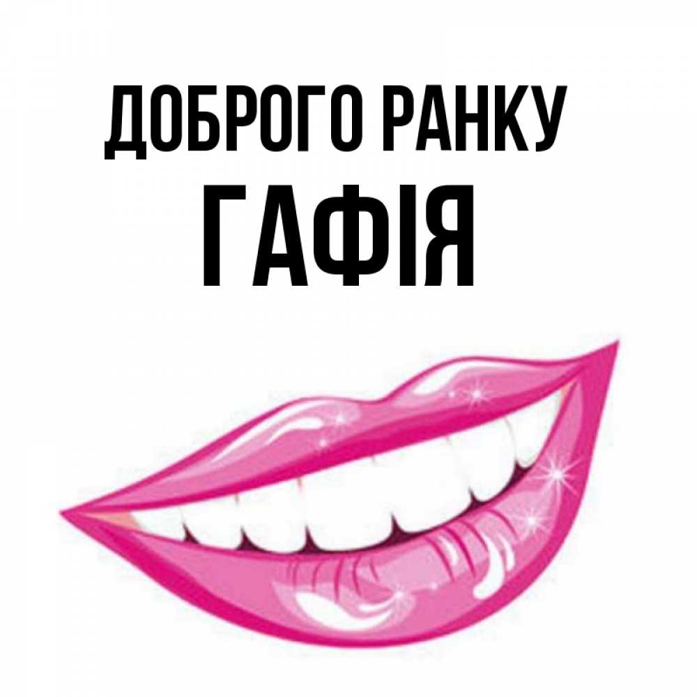 Открытка на каждый день з підписом, Гафія Доброго ранку розовые губы и белые зубы Прикольна листівка з побажанням онлайн скачати безкоштовно 