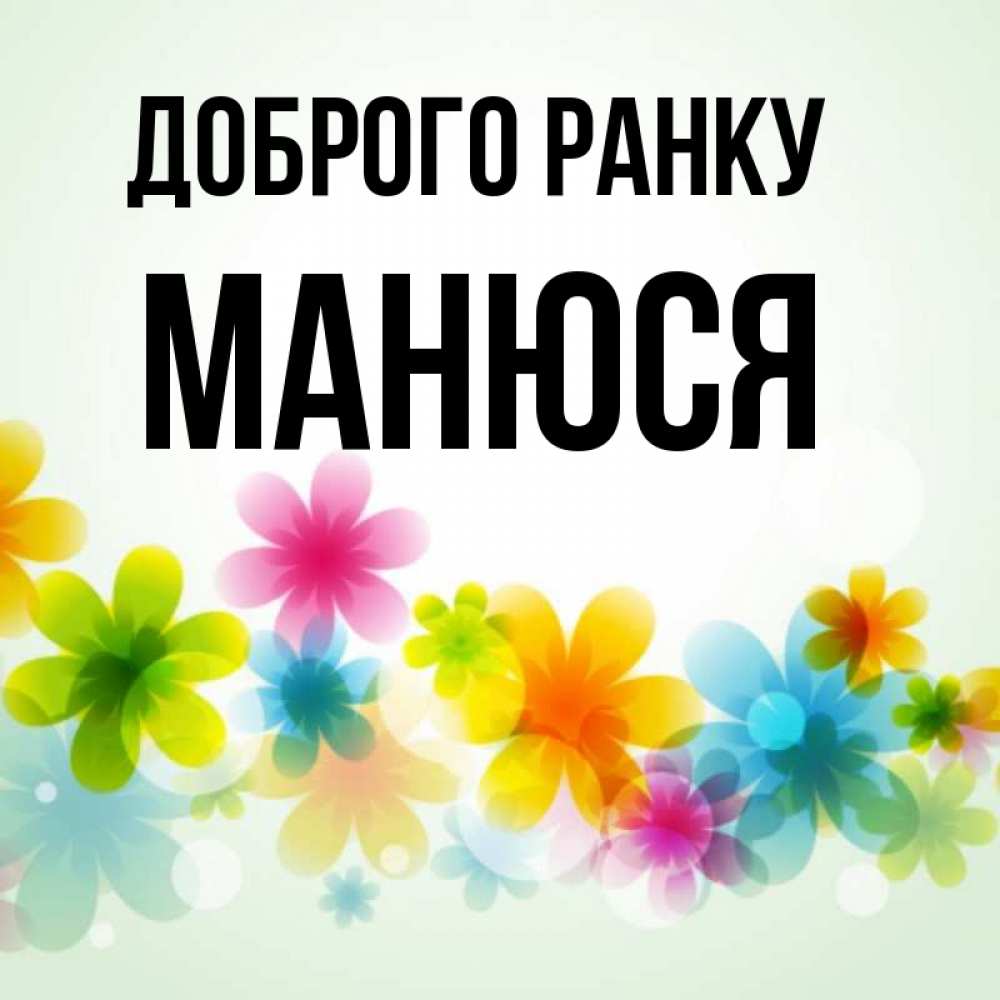 Открытка на каждый день з підписом, Манюся Доброго ранку позитивные цветочки Прикольна листівка з побажанням онлайн скачати безкоштовно 