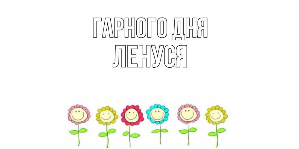 Открытка на каждый день з підписом, Ленуся Гарного дня открытка на каждый день позитивного дня Прикольна листівка з побажанням онлайн скачати безкоштовно 