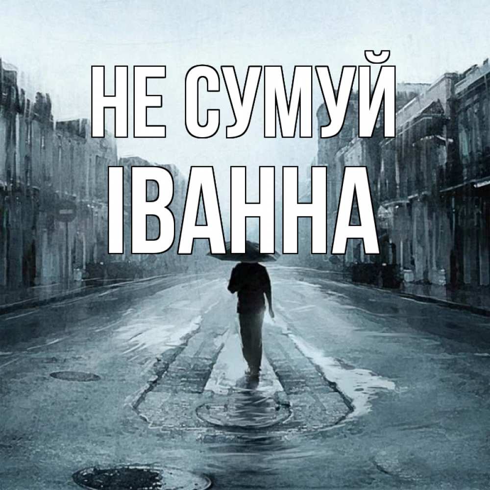 Открытка на каждый день з підписом, Іванна Не сумуй опустевшая улица Прикольна листівка з побажанням онлайн скачати безкоштовно 