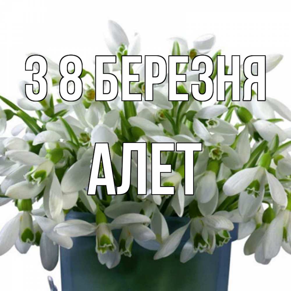 Открытка на каждый день з підписом, Алет З 8 БЕРЕЗНЯ цветы к международному женскому дню Прикольна листівка з побажанням онлайн скачати безкоштовно 