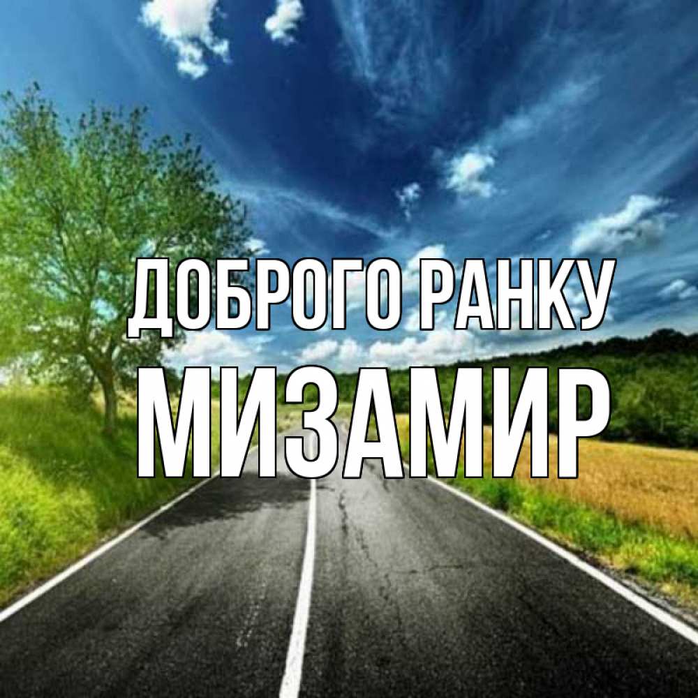 Открытка на каждый день з підписом, Мизамир Доброго ранку дорога и небо Прикольна листівка з побажанням онлайн скачати безкоштовно 