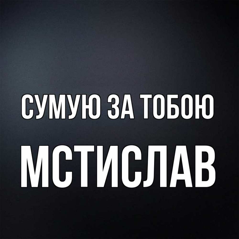 Открытка на каждый день з підписом, Мстислав Сумую за тобою с подписью Прикольна листівка з побажанням онлайн скачати безкоштовно 