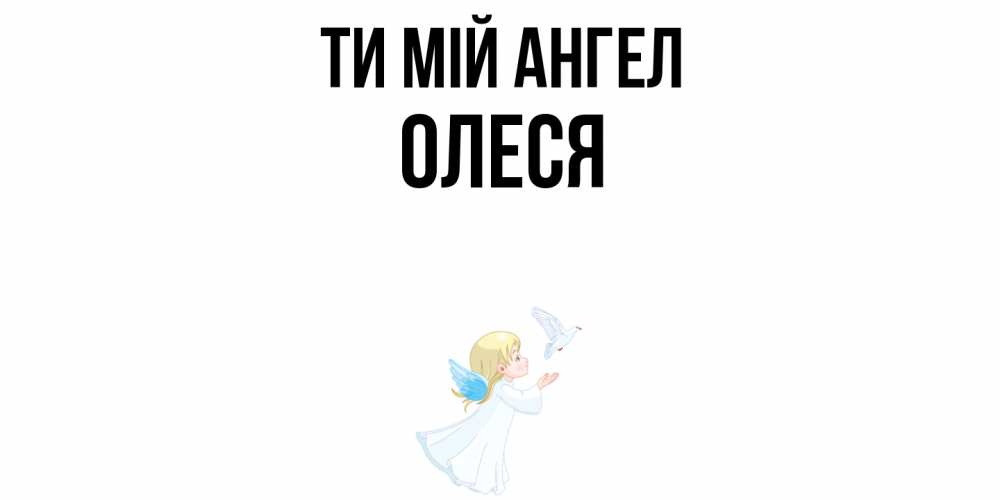 Открытка на каждый день з підписом, Олеся Ти мій ангел ангел, голубь Прикольна листівка з побажанням онлайн скачати безкоштовно 