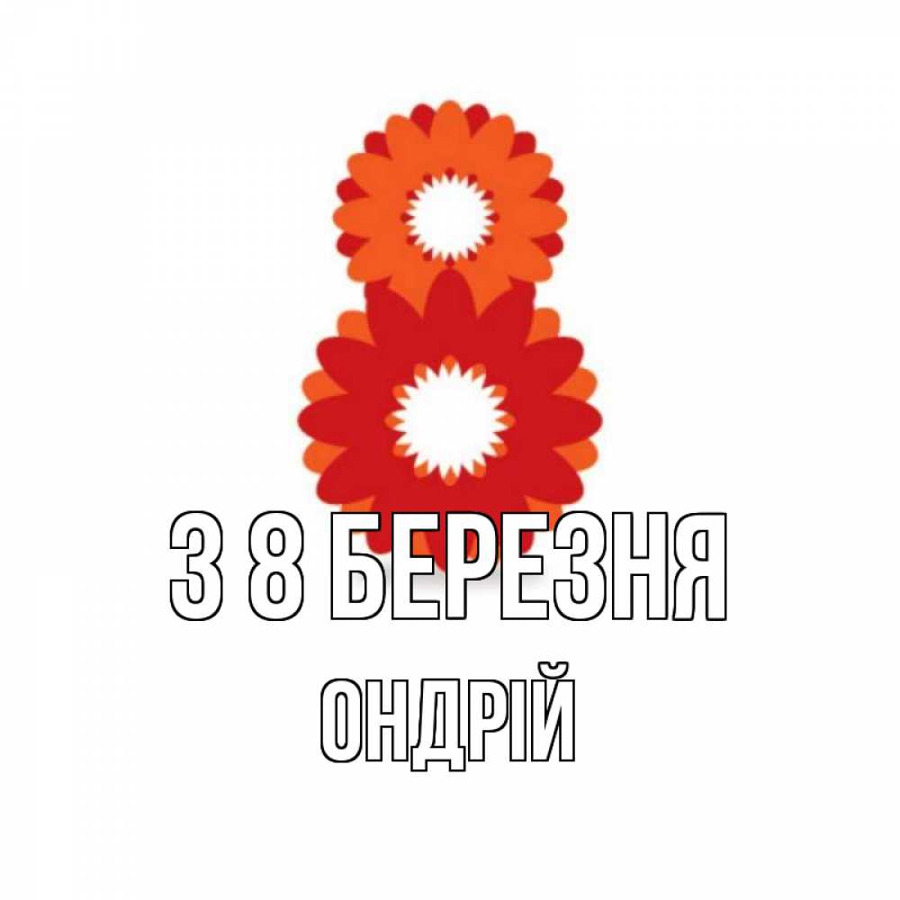 Открытка на каждый день з підписом, Ондрій З 8 БЕРЕЗНЯ восьмерка из лепестков Прикольна листівка з побажанням онлайн скачати безкоштовно 