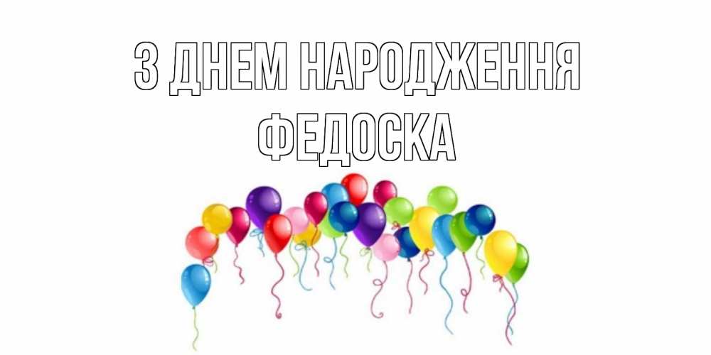 Открытка на каждый день з підписом, Федоска З Днем народження Воздушные шары, ленты Прикольна листівка з побажанням онлайн скачати безкоштовно 