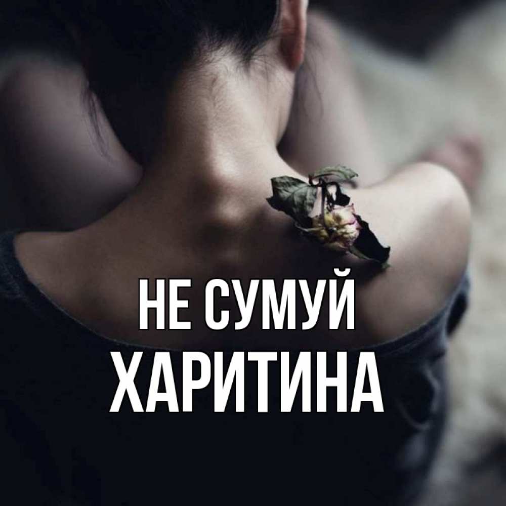 Открытка на каждый день з підписом, Харитина Не сумуй девушка со спины Прикольна листівка з побажанням онлайн скачати безкоштовно 