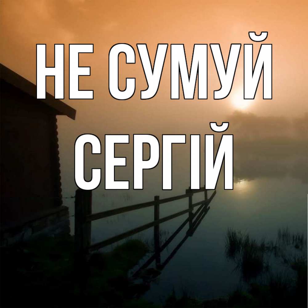 Открытка на каждый день з підписом, Сергій Не сумуй дом у озера Прикольна листівка з побажанням онлайн скачати безкоштовно 