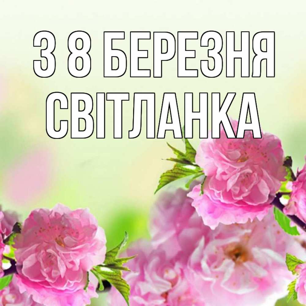 Открытка на каждый день з підписом, Світланка З 8 БЕРЕЗНЯ цветы Прикольна листівка з побажанням онлайн скачати безкоштовно 