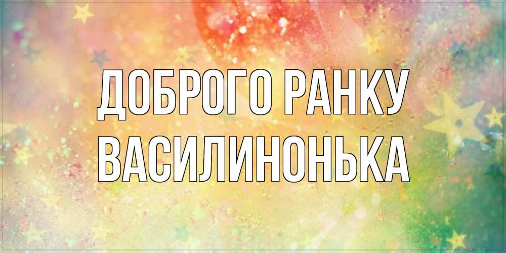 Открытка на каждый день з підписом, Василинонька Доброго ранку красивая открытка с пожеланиями добрейшего утра Прикольна листівка з побажанням онлайн скачати безкоштовно 