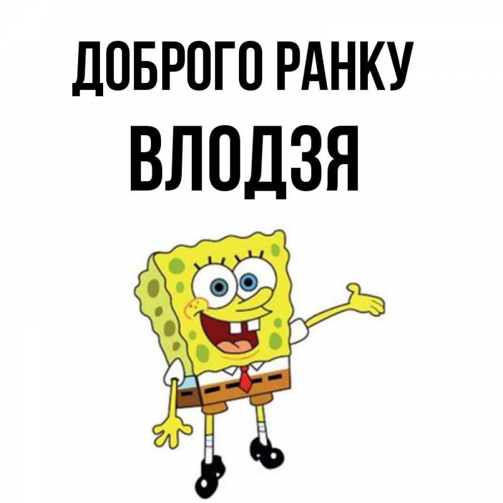 Открытка на каждый день з підписом, Влодзя Доброго ранку губка боб улыбается Прикольна листівка з побажанням онлайн скачати безкоштовно 