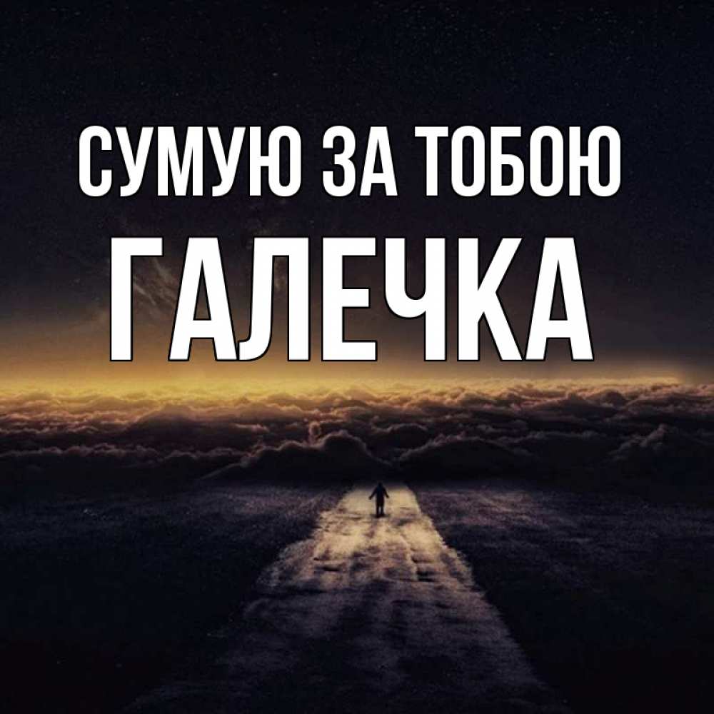 Открытка на каждый день з підписом, Галечка Сумую за тобою идем Прикольна листівка з побажанням онлайн скачати безкоштовно 