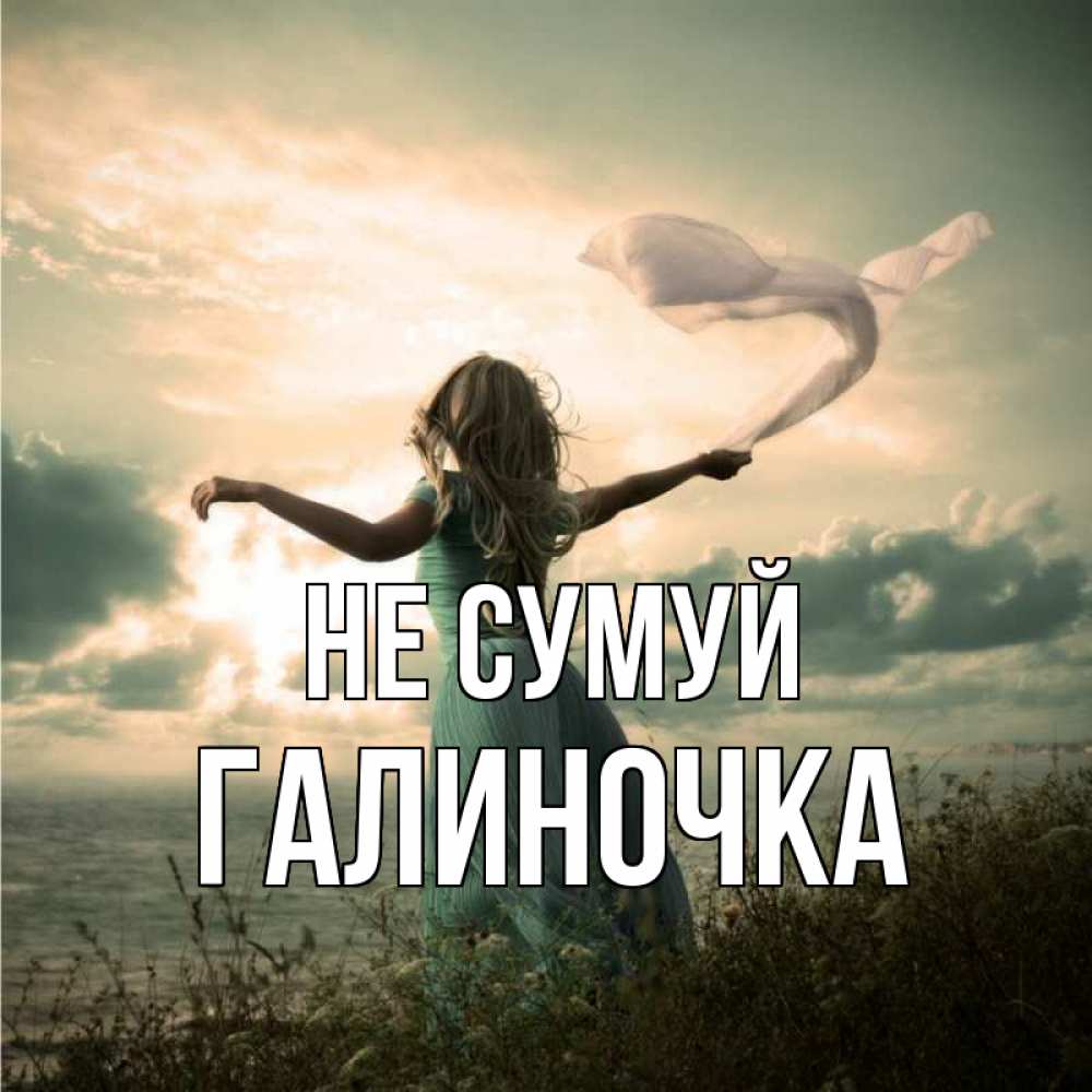 Открытка на каждый день з підписом, Галиночка Не сумуй красивая девушка  в платье Прикольна листівка з побажанням онлайн скачати безкоштовно 