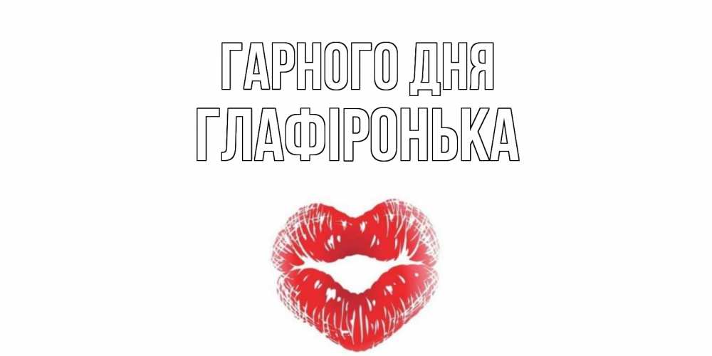 Открытка на каждый день з підписом, Глафіронька Гарного дня Поцелуй Прикольна листівка з побажанням онлайн скачати безкоштовно 