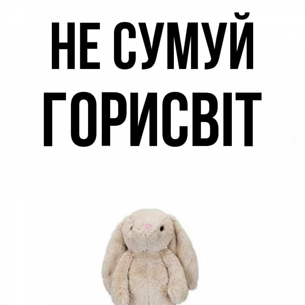 Открытка на каждый день з підписом, Горисвіт Не сумуй детская игрушка зайчика Прикольна листівка з побажанням онлайн скачати безкоштовно 