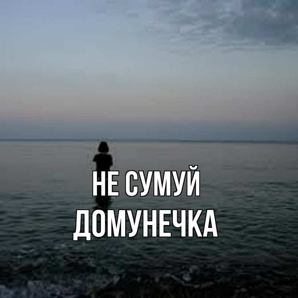 Открытка на каждый день з підписом, Домунечка Не сумуй девушка Прикольна листівка з побажанням онлайн скачати безкоштовно 