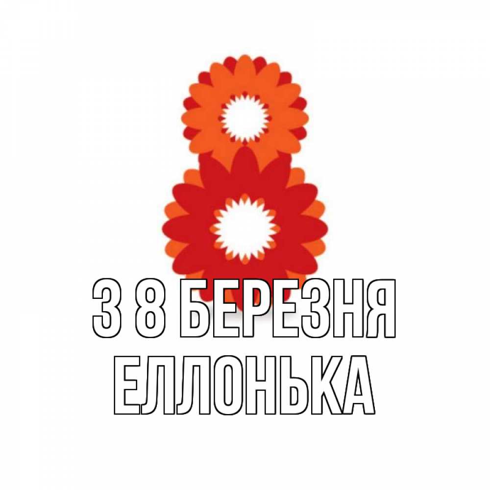 Открытка на каждый день з підписом, Еллонька З 8 БЕРЕЗНЯ восьмерка из лепестков Прикольна листівка з побажанням онлайн скачати безкоштовно 
