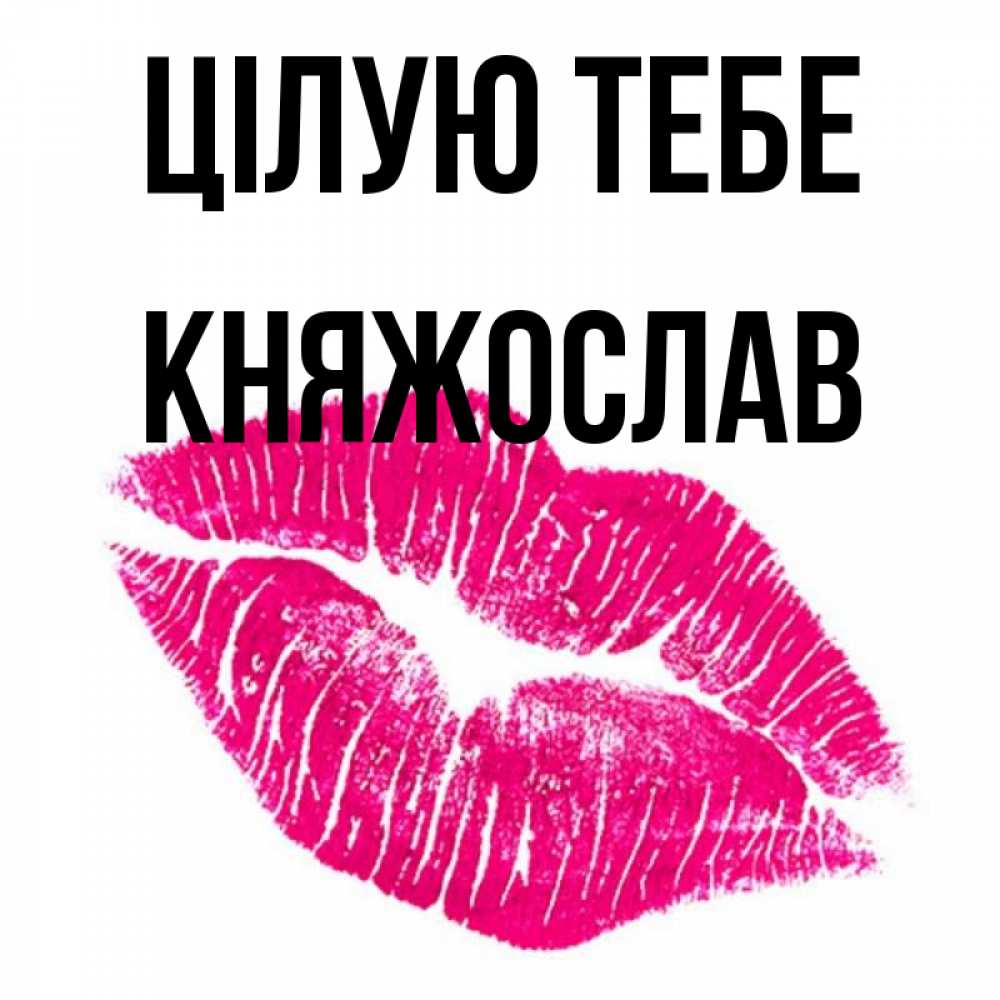 Открытка на каждый день з підписом, Княжослав Цілую тебе след от помады Прикольна листівка з побажанням онлайн скачати безкоштовно 