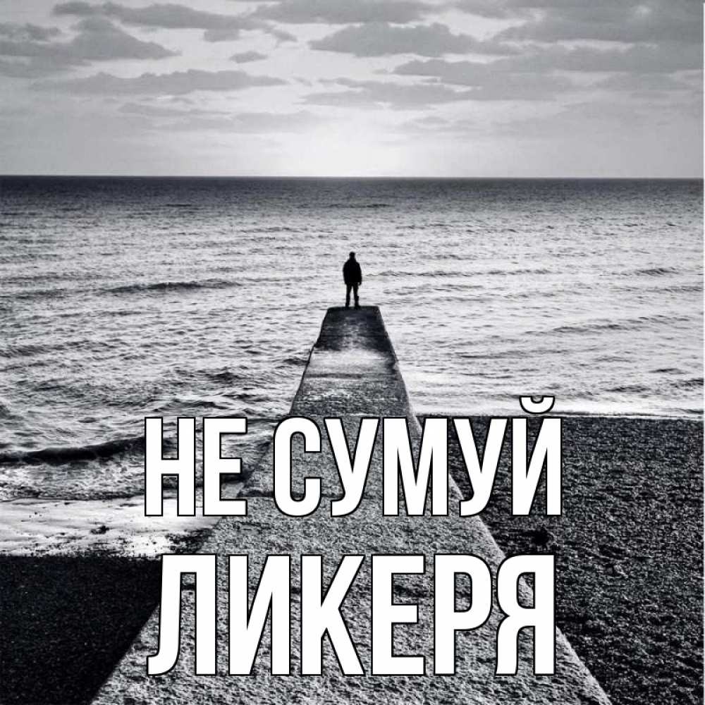 Открытка на каждый день з підписом, Ликеря Не сумуй море Прикольна листівка з побажанням онлайн скачати безкоштовно 