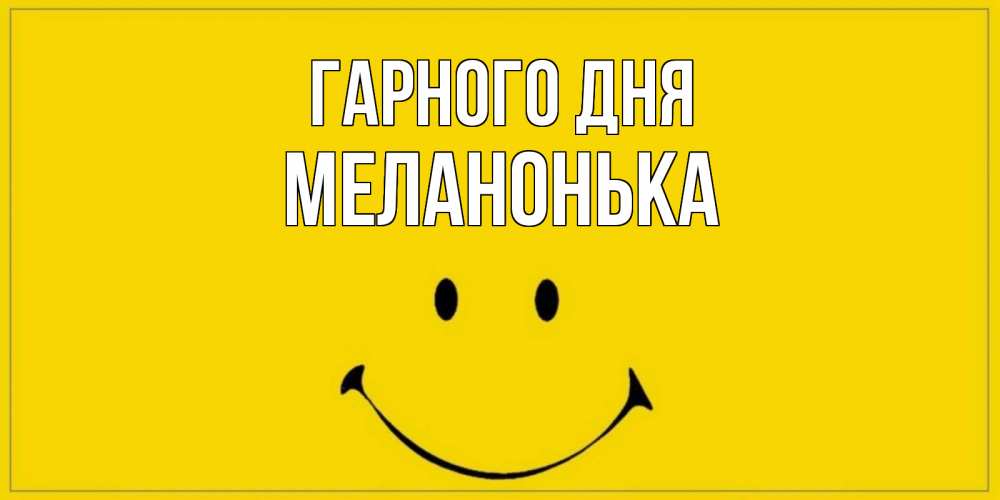 Открытка на каждый день з підписом, Меланонька Гарного дня улыбка Прикольна листівка з побажанням онлайн скачати безкоштовно 