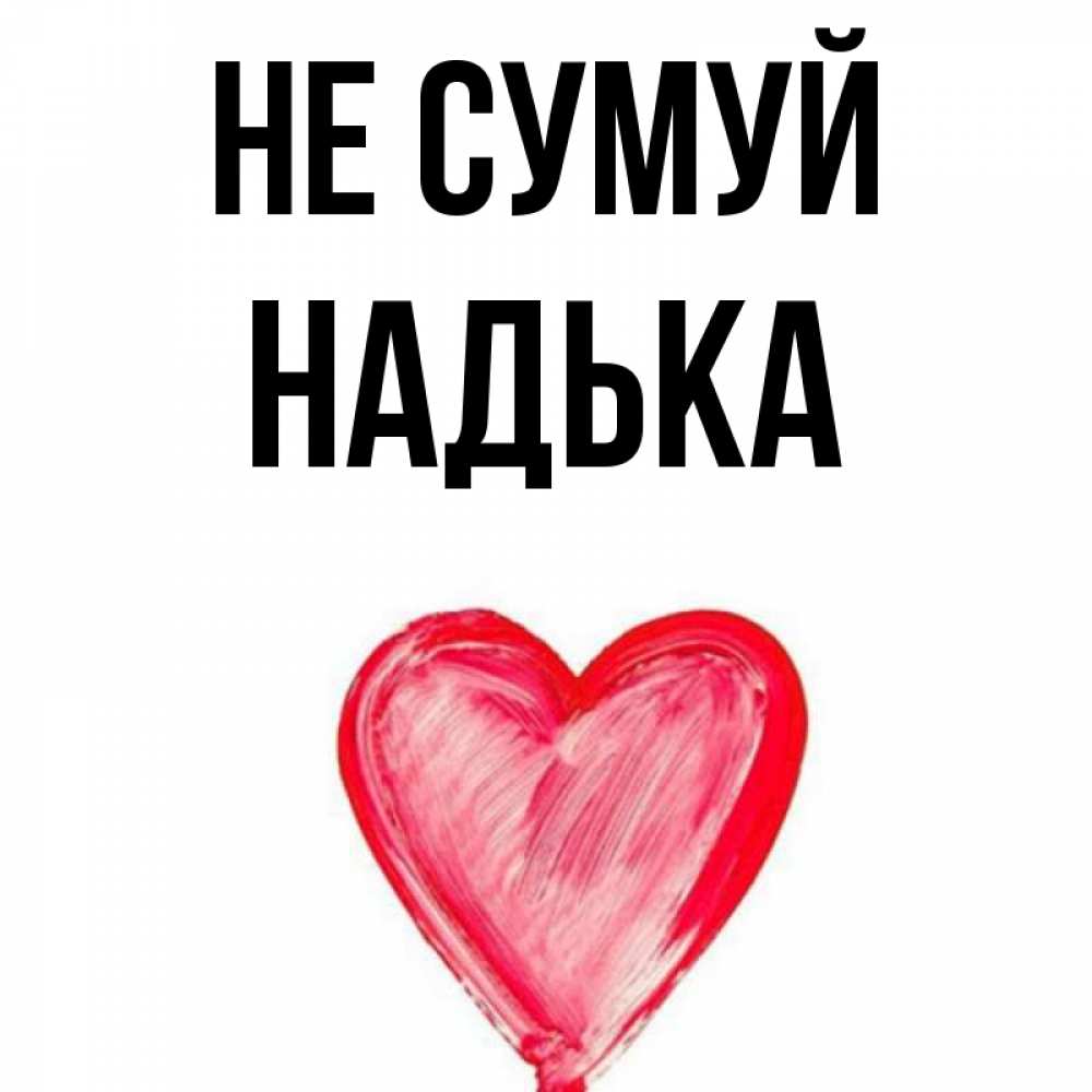Открытка на каждый день з підписом, Надька Не сумуй сердечко Прикольна листівка з побажанням онлайн скачати безкоштовно 