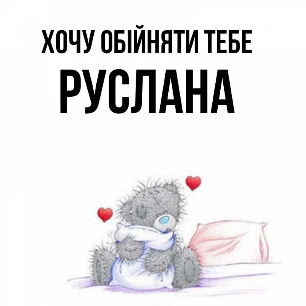 Открытка на каждый день з підписом, Руслана Хочу обійняти тебе сердечки мишка Тедди и кроватка Прикольна листівка з побажанням онлайн скачати безкоштовно 