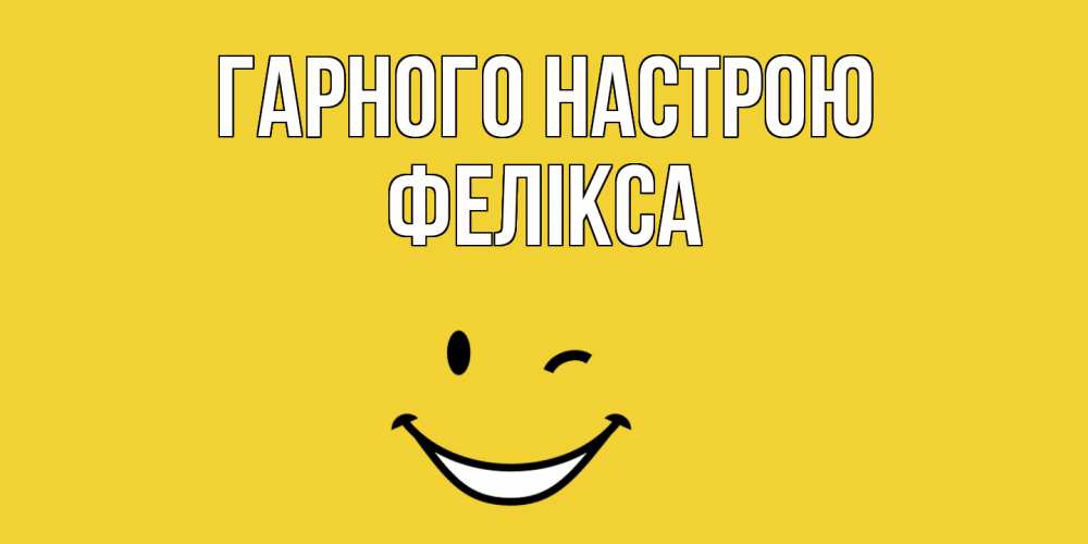 Открытка на каждый день з підписом, Фелікса Гарного настрою смайл Прикольна листівка з побажанням онлайн скачати безкоштовно 