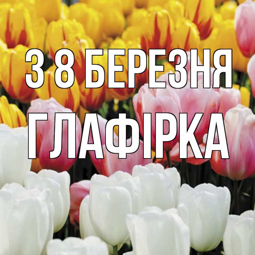 Открытка на каждый день з підписом, Глафірка З 8 БЕРЕЗНЯ разноцветные цветы Прикольна листівка з побажанням онлайн скачати безкоштовно 
