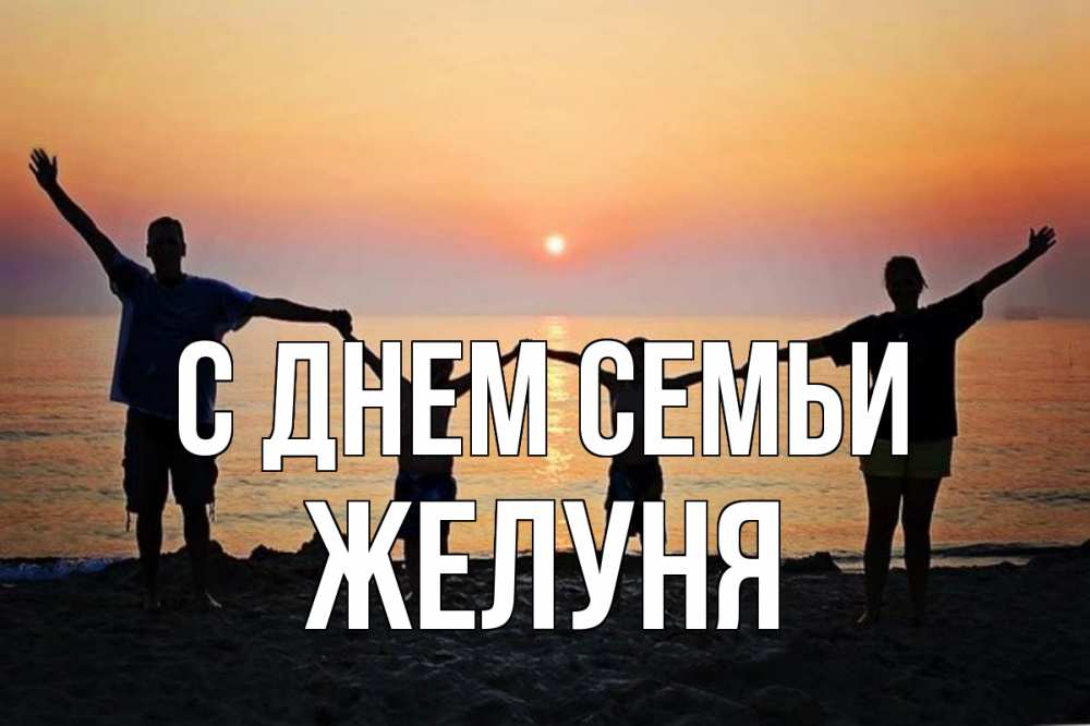 Открытка на каждый день з підписом, Желуня С днем семьи мама, папа, дети, дочка,сын, море, пляж, закат Прикольна листівка з побажанням онлайн скачати безкоштовно 