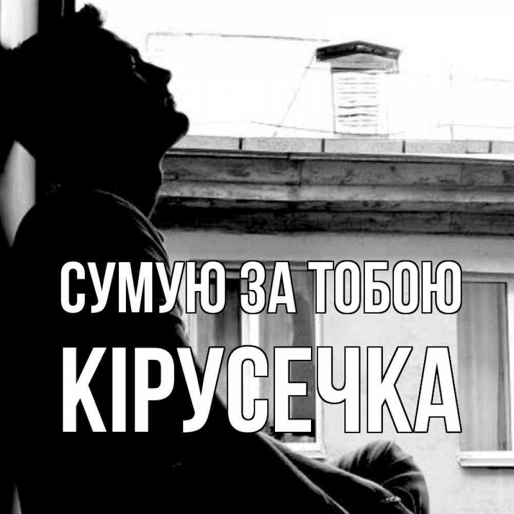 Открытка на каждый день з підписом, Кірусечка Сумую за тобою скучно ему Прикольна листівка з побажанням онлайн скачати безкоштовно 