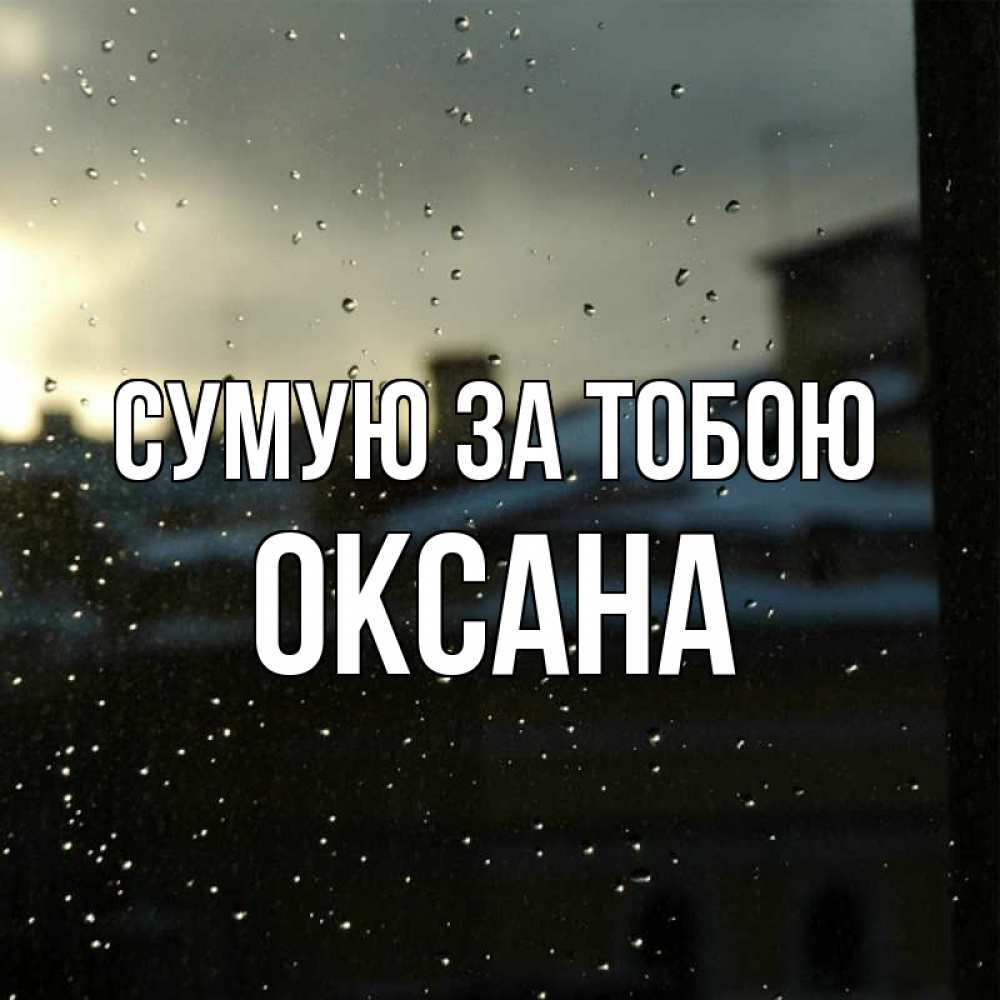 Открытка на каждый день з підписом, Оксана Сумую за тобою капли на стекле Прикольна листівка з побажанням онлайн скачати безкоштовно 