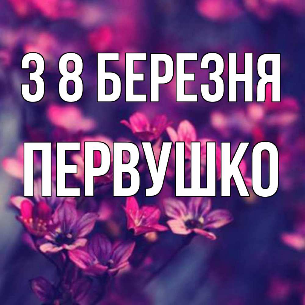 Открытка на каждый день з підписом, Первушко З 8 БЕРЕЗНЯ небольшие цветы 1 Прикольна листівка з побажанням онлайн скачати безкоштовно 